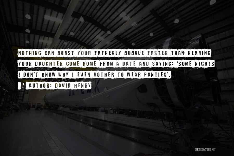 David Henry Quotes: Nothing Can Burst Your Fatherly Bubble Faster Than Hearing Your Daughter Come Home From A Date And Saying: 'some Nights