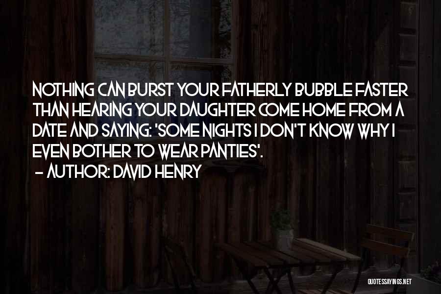 David Henry Quotes: Nothing Can Burst Your Fatherly Bubble Faster Than Hearing Your Daughter Come Home From A Date And Saying: 'some Nights
