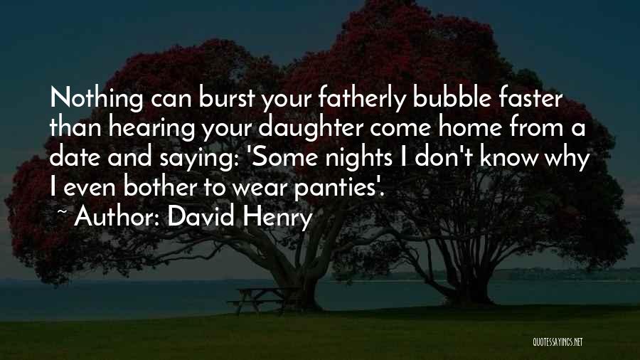 David Henry Quotes: Nothing Can Burst Your Fatherly Bubble Faster Than Hearing Your Daughter Come Home From A Date And Saying: 'some Nights