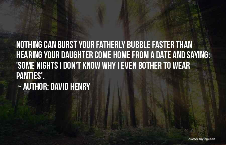 David Henry Quotes: Nothing Can Burst Your Fatherly Bubble Faster Than Hearing Your Daughter Come Home From A Date And Saying: 'some Nights