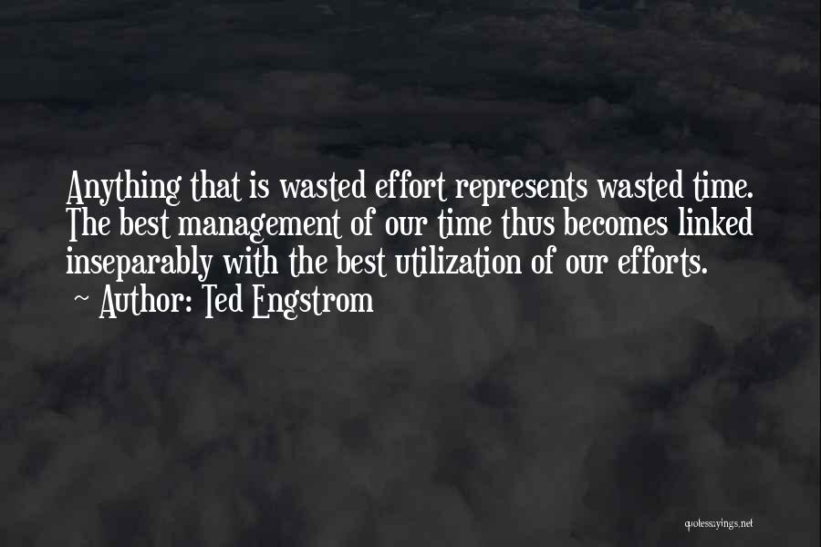 Ted Engstrom Quotes: Anything That Is Wasted Effort Represents Wasted Time. The Best Management Of Our Time Thus Becomes Linked Inseparably With The