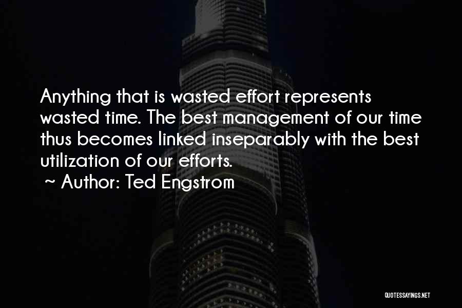 Ted Engstrom Quotes: Anything That Is Wasted Effort Represents Wasted Time. The Best Management Of Our Time Thus Becomes Linked Inseparably With The