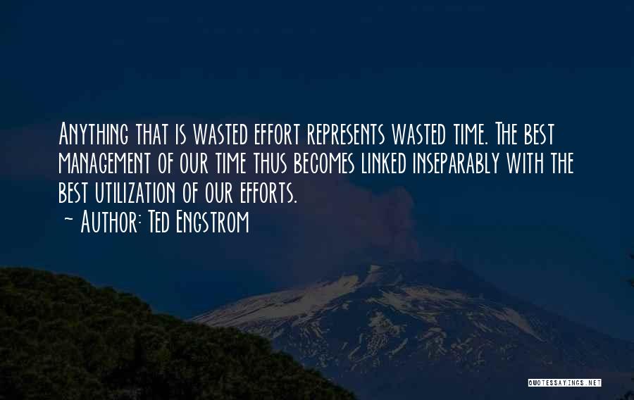 Ted Engstrom Quotes: Anything That Is Wasted Effort Represents Wasted Time. The Best Management Of Our Time Thus Becomes Linked Inseparably With The