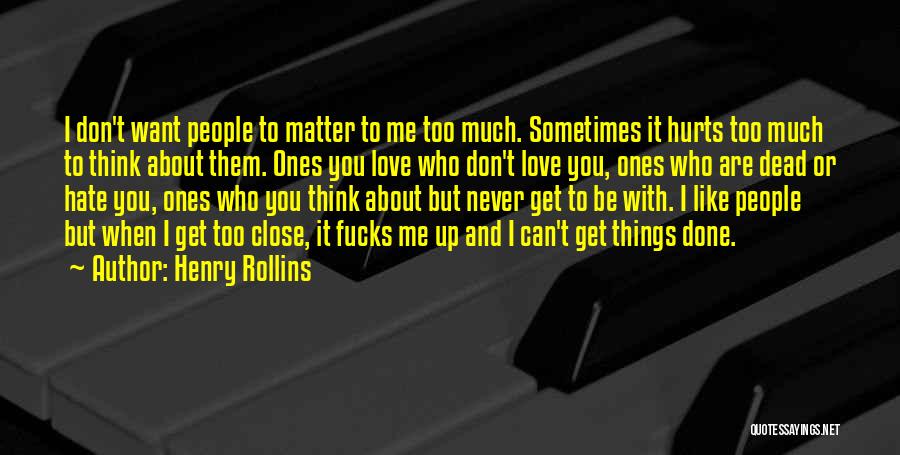 Henry Rollins Quotes: I Don't Want People To Matter To Me Too Much. Sometimes It Hurts Too Much To Think About Them. Ones