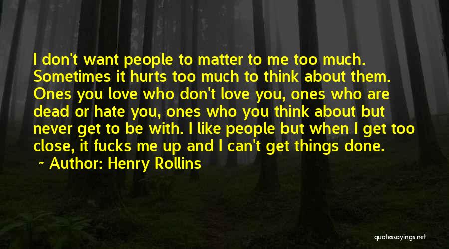 Henry Rollins Quotes: I Don't Want People To Matter To Me Too Much. Sometimes It Hurts Too Much To Think About Them. Ones