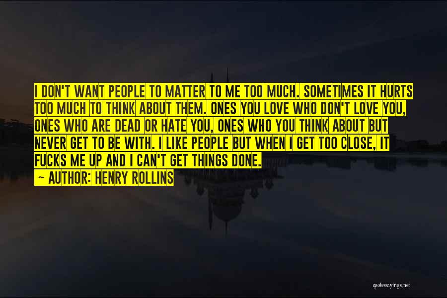 Henry Rollins Quotes: I Don't Want People To Matter To Me Too Much. Sometimes It Hurts Too Much To Think About Them. Ones