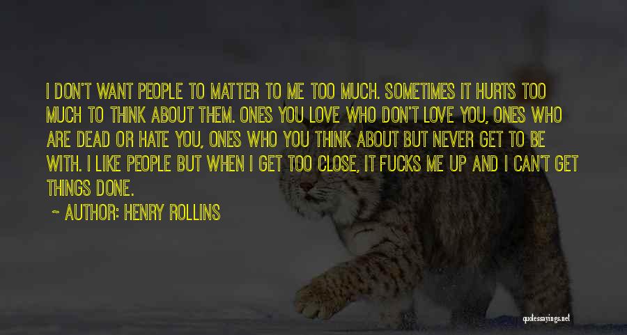 Henry Rollins Quotes: I Don't Want People To Matter To Me Too Much. Sometimes It Hurts Too Much To Think About Them. Ones