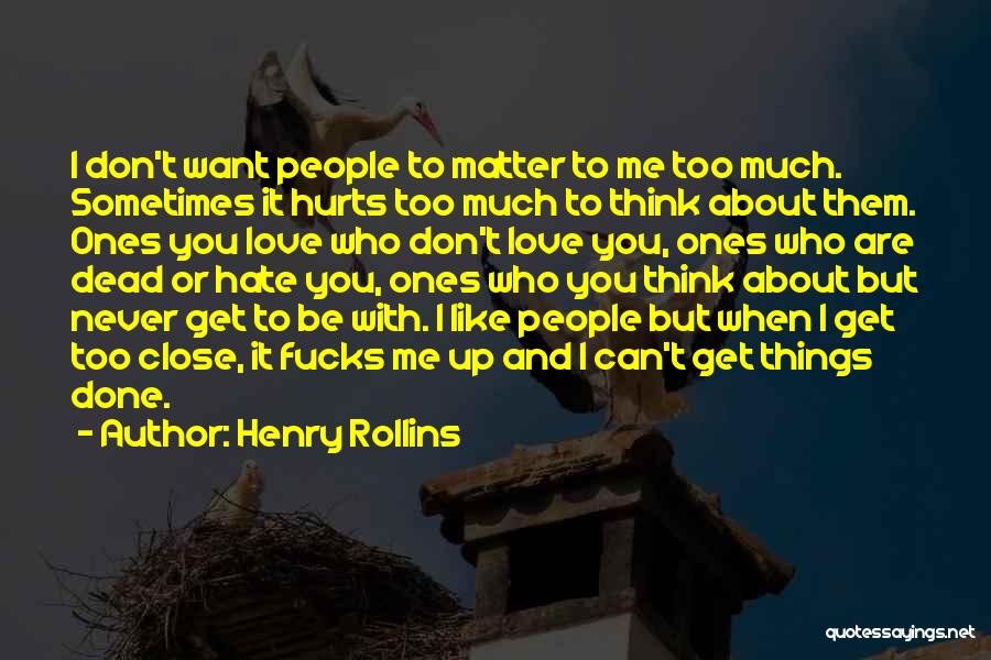 Henry Rollins Quotes: I Don't Want People To Matter To Me Too Much. Sometimes It Hurts Too Much To Think About Them. Ones