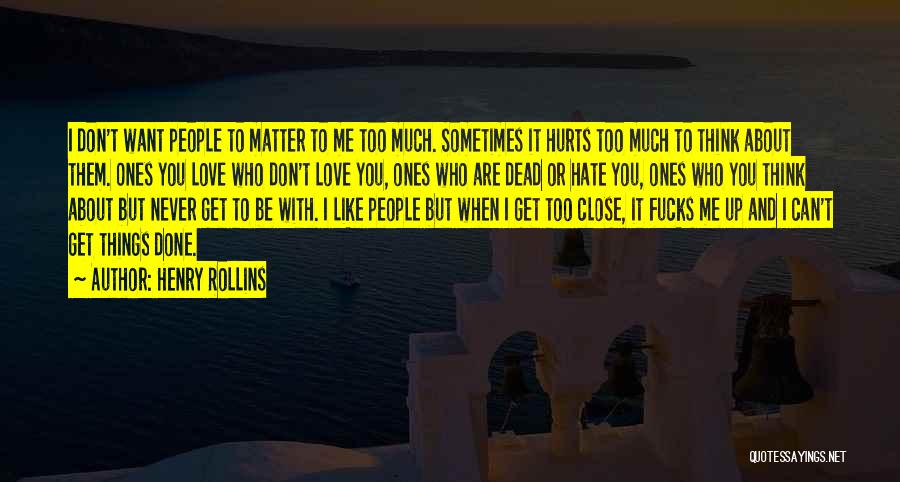 Henry Rollins Quotes: I Don't Want People To Matter To Me Too Much. Sometimes It Hurts Too Much To Think About Them. Ones