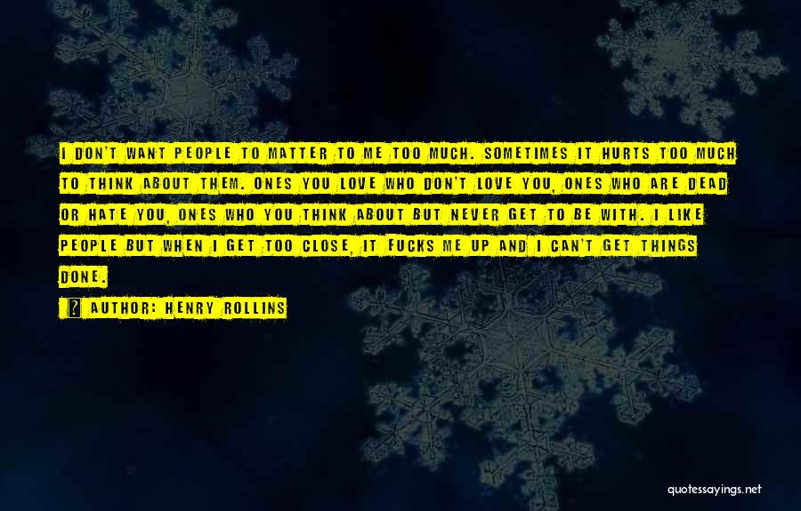 Henry Rollins Quotes: I Don't Want People To Matter To Me Too Much. Sometimes It Hurts Too Much To Think About Them. Ones