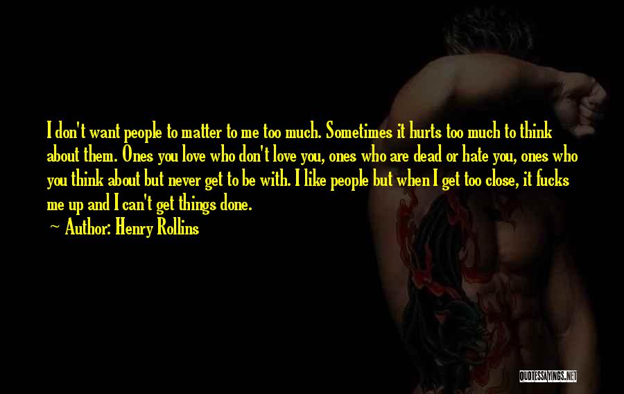 Henry Rollins Quotes: I Don't Want People To Matter To Me Too Much. Sometimes It Hurts Too Much To Think About Them. Ones