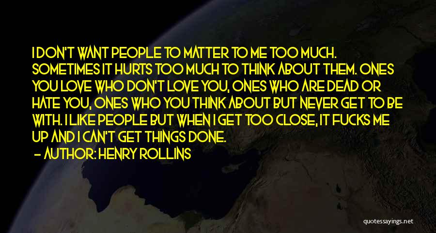 Henry Rollins Quotes: I Don't Want People To Matter To Me Too Much. Sometimes It Hurts Too Much To Think About Them. Ones