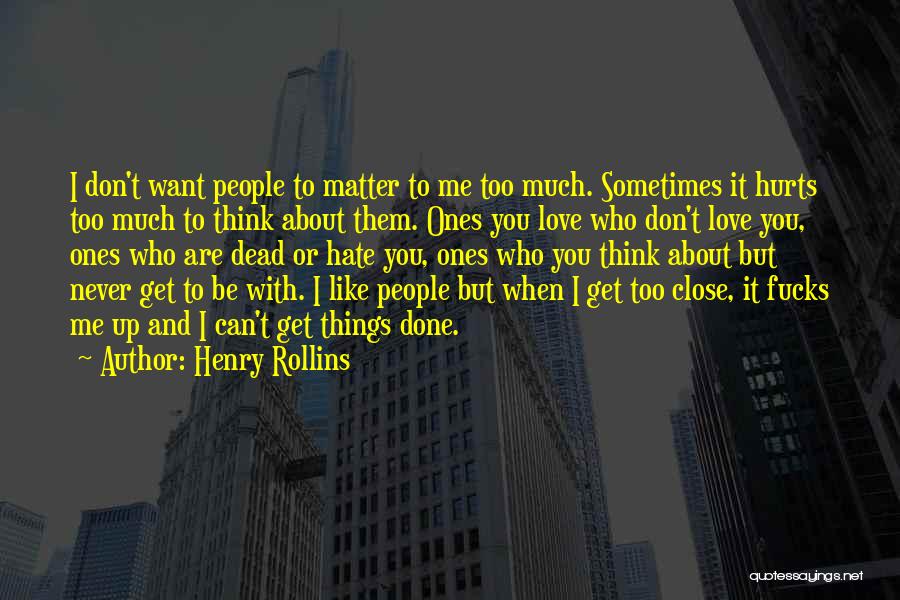 Henry Rollins Quotes: I Don't Want People To Matter To Me Too Much. Sometimes It Hurts Too Much To Think About Them. Ones