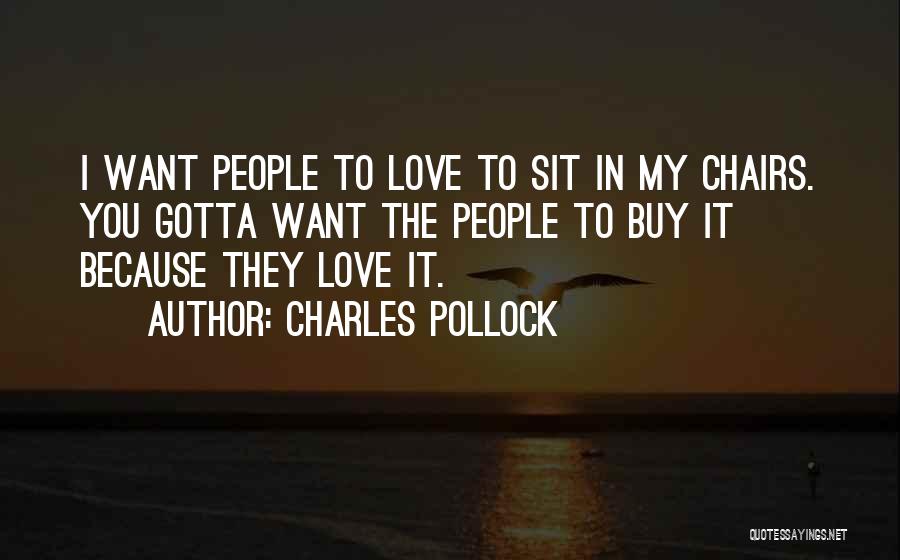 Charles Pollock Quotes: I Want People To Love To Sit In My Chairs. You Gotta Want The People To Buy It Because They