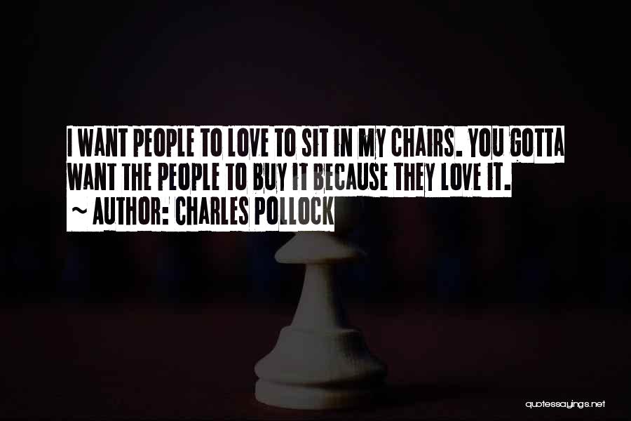 Charles Pollock Quotes: I Want People To Love To Sit In My Chairs. You Gotta Want The People To Buy It Because They