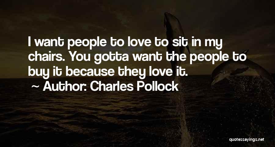 Charles Pollock Quotes: I Want People To Love To Sit In My Chairs. You Gotta Want The People To Buy It Because They