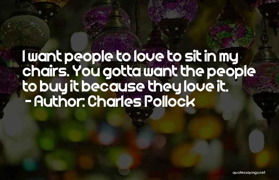 Charles Pollock Quotes: I Want People To Love To Sit In My Chairs. You Gotta Want The People To Buy It Because They