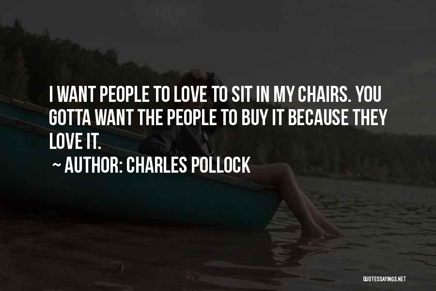 Charles Pollock Quotes: I Want People To Love To Sit In My Chairs. You Gotta Want The People To Buy It Because They