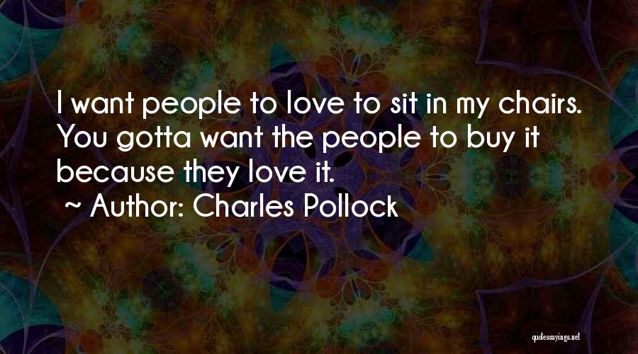 Charles Pollock Quotes: I Want People To Love To Sit In My Chairs. You Gotta Want The People To Buy It Because They