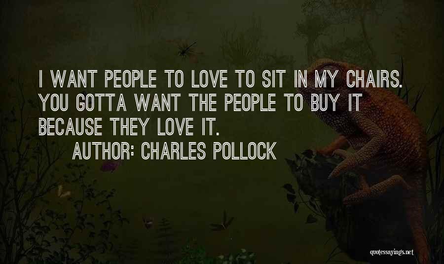 Charles Pollock Quotes: I Want People To Love To Sit In My Chairs. You Gotta Want The People To Buy It Because They