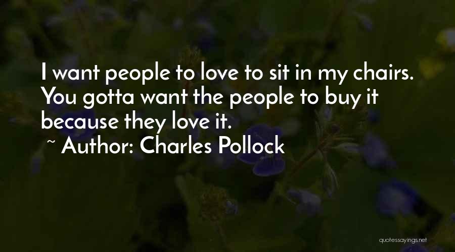 Charles Pollock Quotes: I Want People To Love To Sit In My Chairs. You Gotta Want The People To Buy It Because They