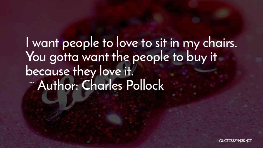 Charles Pollock Quotes: I Want People To Love To Sit In My Chairs. You Gotta Want The People To Buy It Because They