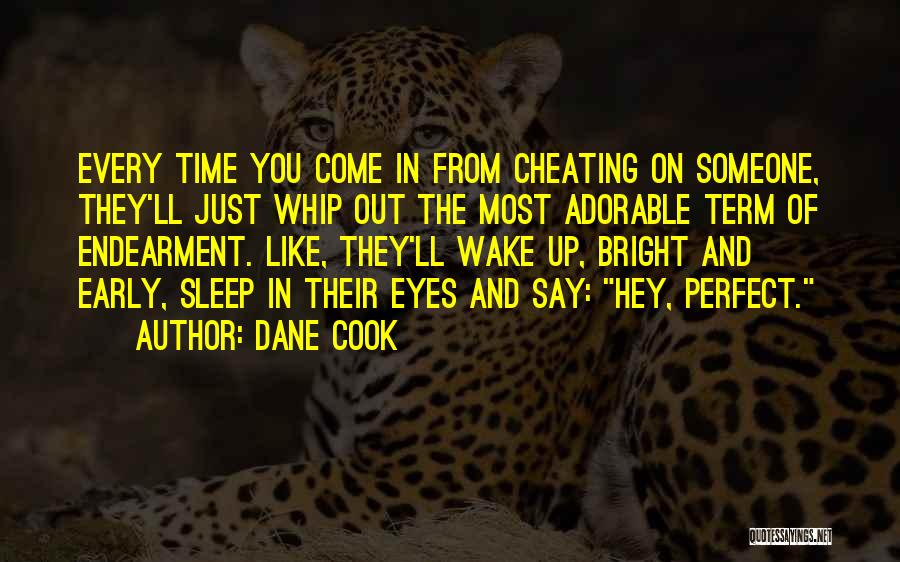 Dane Cook Quotes: Every Time You Come In From Cheating On Someone, They'll Just Whip Out The Most Adorable Term Of Endearment. Like,