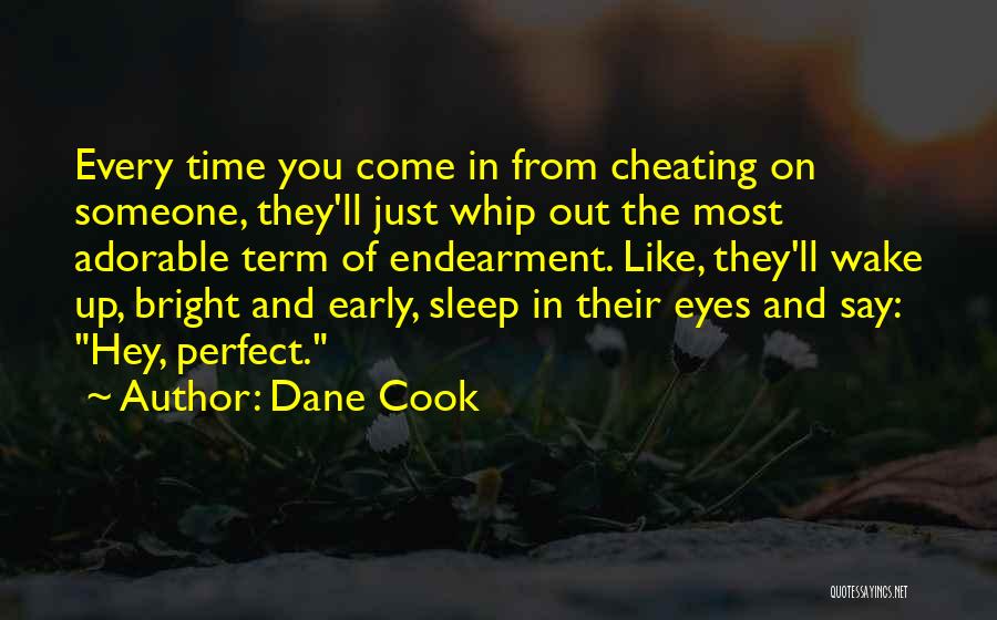 Dane Cook Quotes: Every Time You Come In From Cheating On Someone, They'll Just Whip Out The Most Adorable Term Of Endearment. Like,