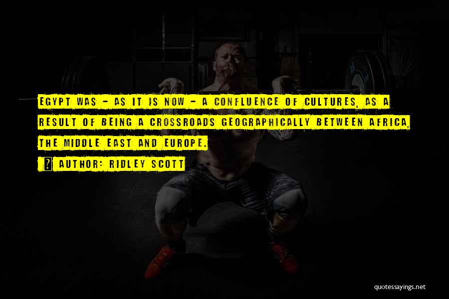 Ridley Scott Quotes: Egypt Was - As It Is Now - A Confluence Of Cultures, As A Result Of Being A Crossroads Geographically
