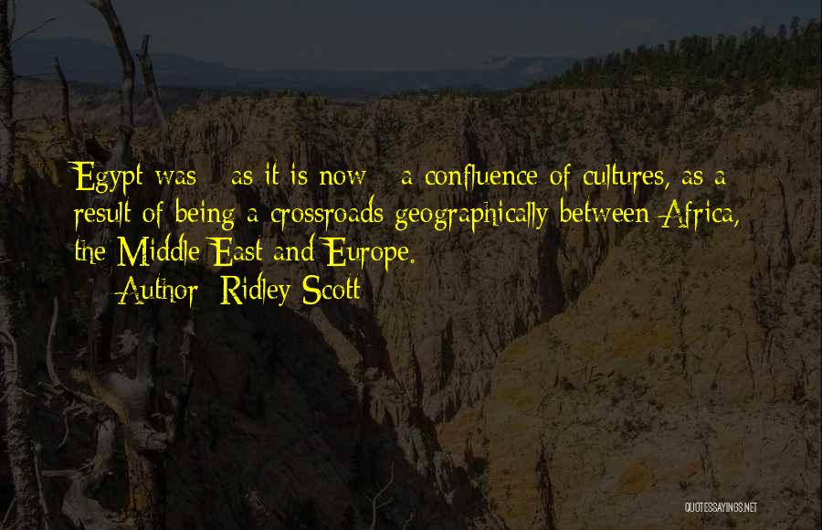 Ridley Scott Quotes: Egypt Was - As It Is Now - A Confluence Of Cultures, As A Result Of Being A Crossroads Geographically