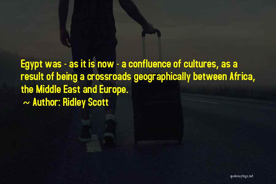 Ridley Scott Quotes: Egypt Was - As It Is Now - A Confluence Of Cultures, As A Result Of Being A Crossroads Geographically