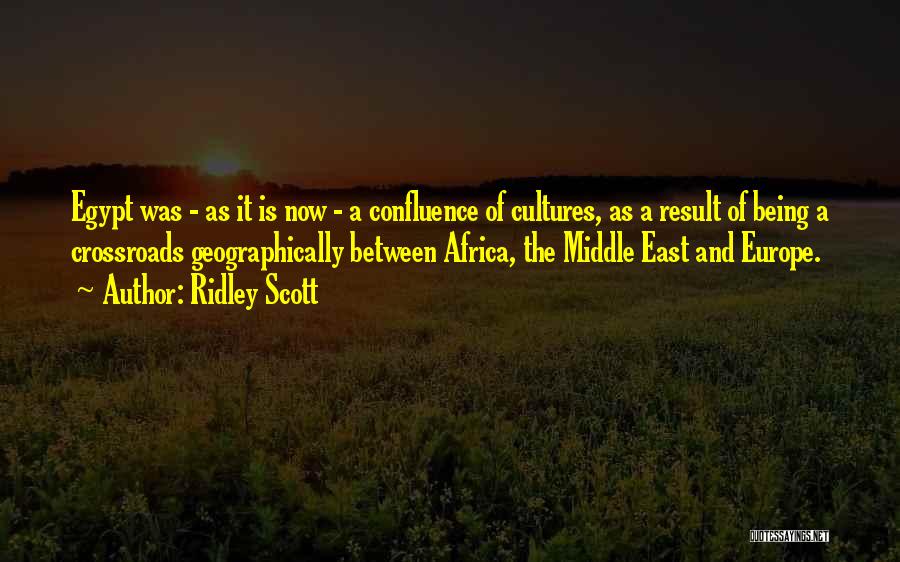 Ridley Scott Quotes: Egypt Was - As It Is Now - A Confluence Of Cultures, As A Result Of Being A Crossroads Geographically