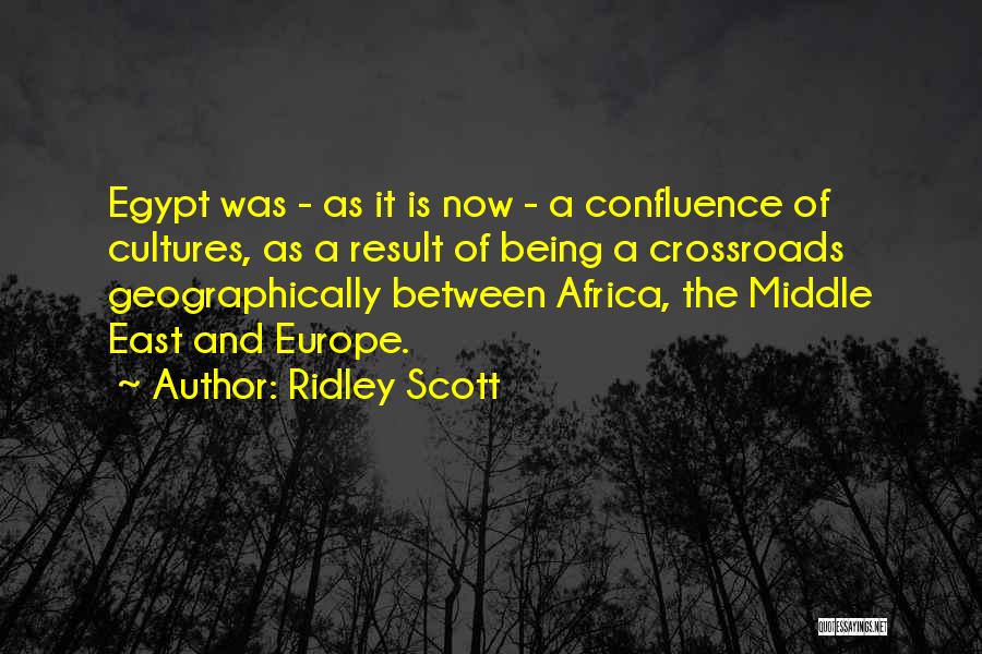 Ridley Scott Quotes: Egypt Was - As It Is Now - A Confluence Of Cultures, As A Result Of Being A Crossroads Geographically