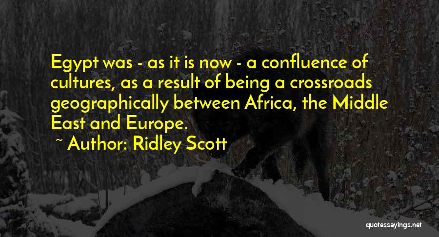 Ridley Scott Quotes: Egypt Was - As It Is Now - A Confluence Of Cultures, As A Result Of Being A Crossroads Geographically