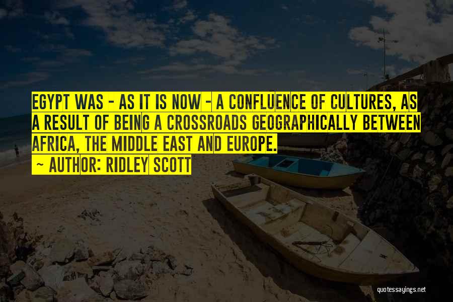 Ridley Scott Quotes: Egypt Was - As It Is Now - A Confluence Of Cultures, As A Result Of Being A Crossroads Geographically
