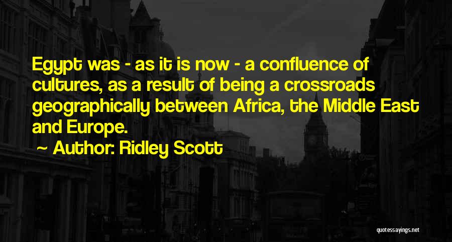Ridley Scott Quotes: Egypt Was - As It Is Now - A Confluence Of Cultures, As A Result Of Being A Crossroads Geographically