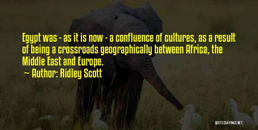 Ridley Scott Quotes: Egypt Was - As It Is Now - A Confluence Of Cultures, As A Result Of Being A Crossroads Geographically