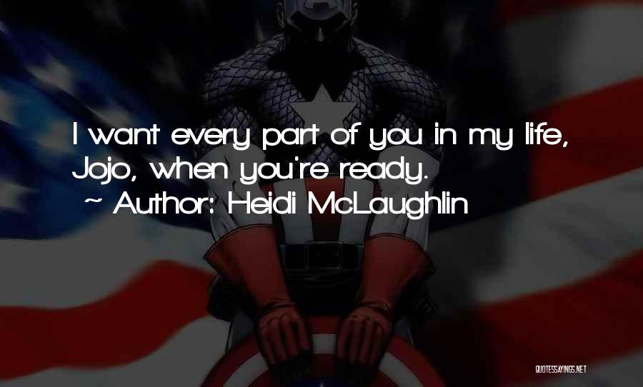 Heidi McLaughlin Quotes: I Want Every Part Of You In My Life, Jojo, When You're Ready.