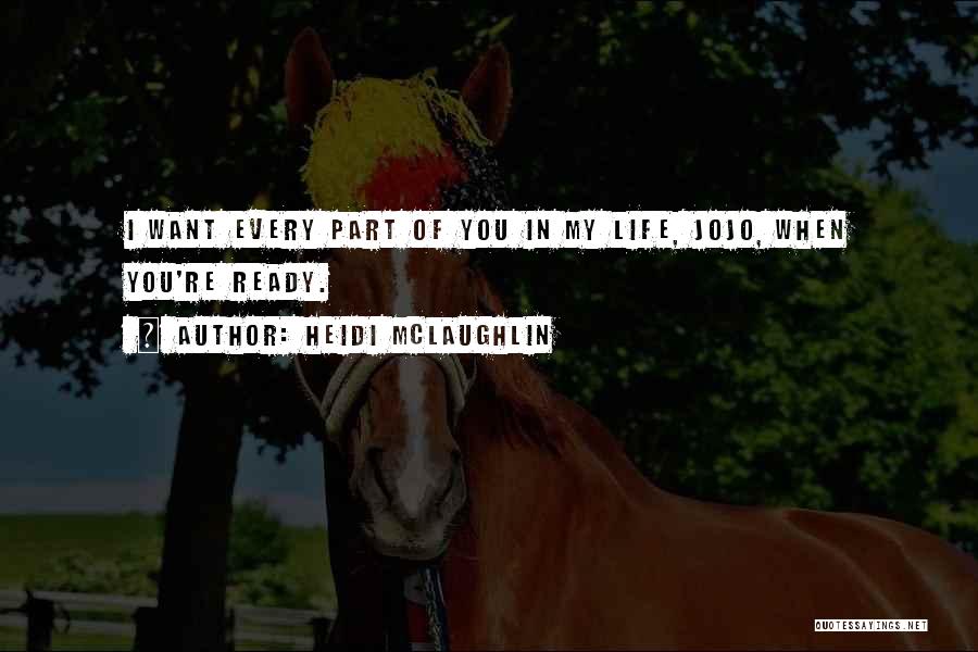 Heidi McLaughlin Quotes: I Want Every Part Of You In My Life, Jojo, When You're Ready.