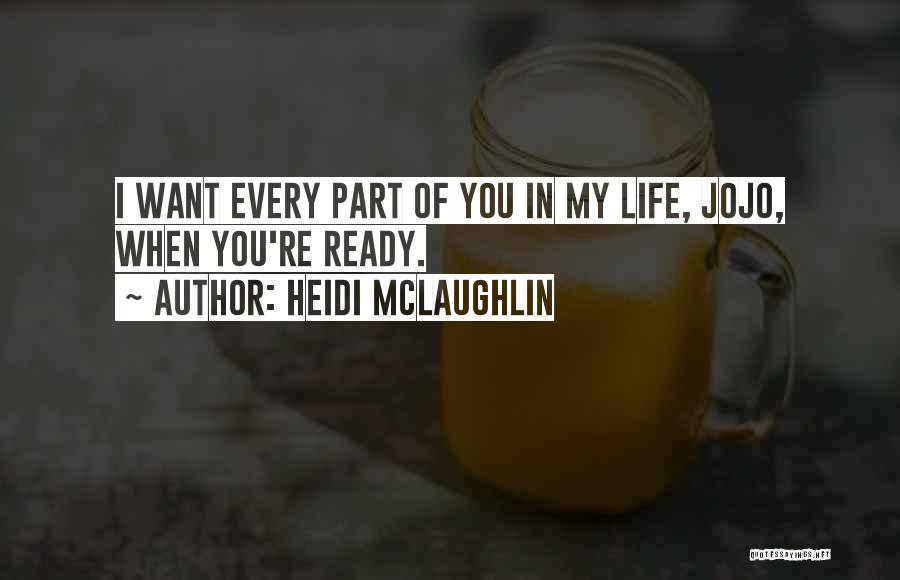 Heidi McLaughlin Quotes: I Want Every Part Of You In My Life, Jojo, When You're Ready.