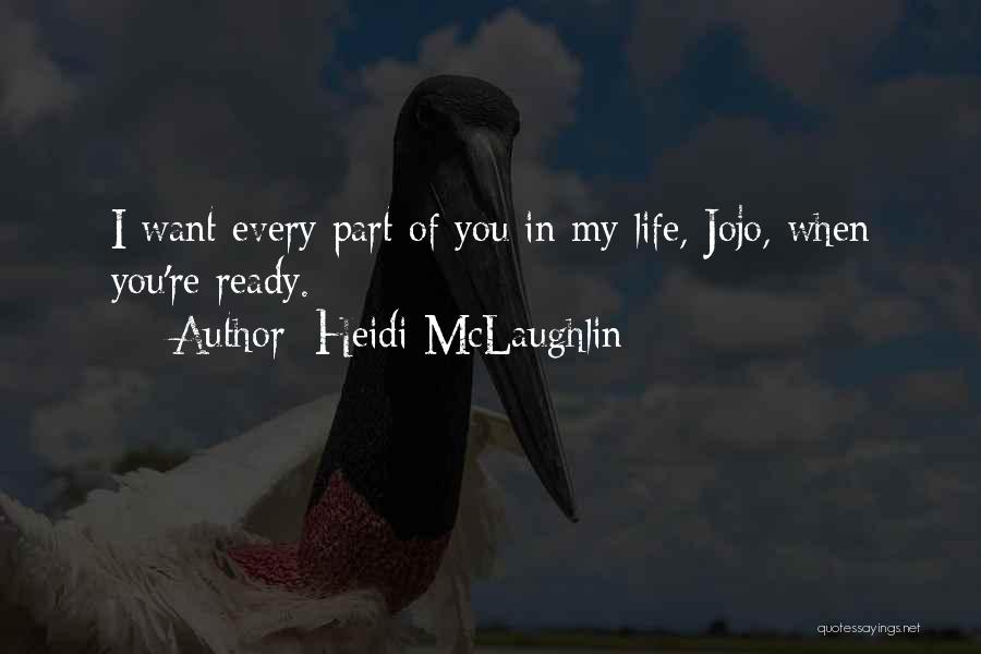 Heidi McLaughlin Quotes: I Want Every Part Of You In My Life, Jojo, When You're Ready.