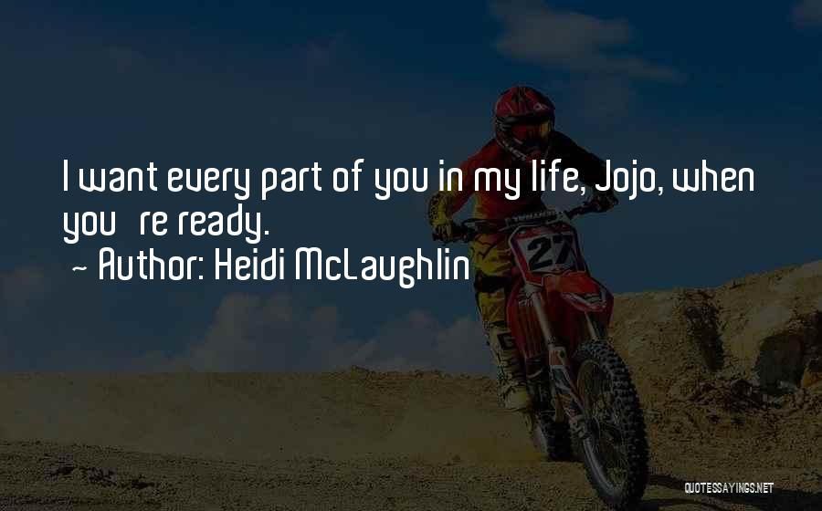 Heidi McLaughlin Quotes: I Want Every Part Of You In My Life, Jojo, When You're Ready.