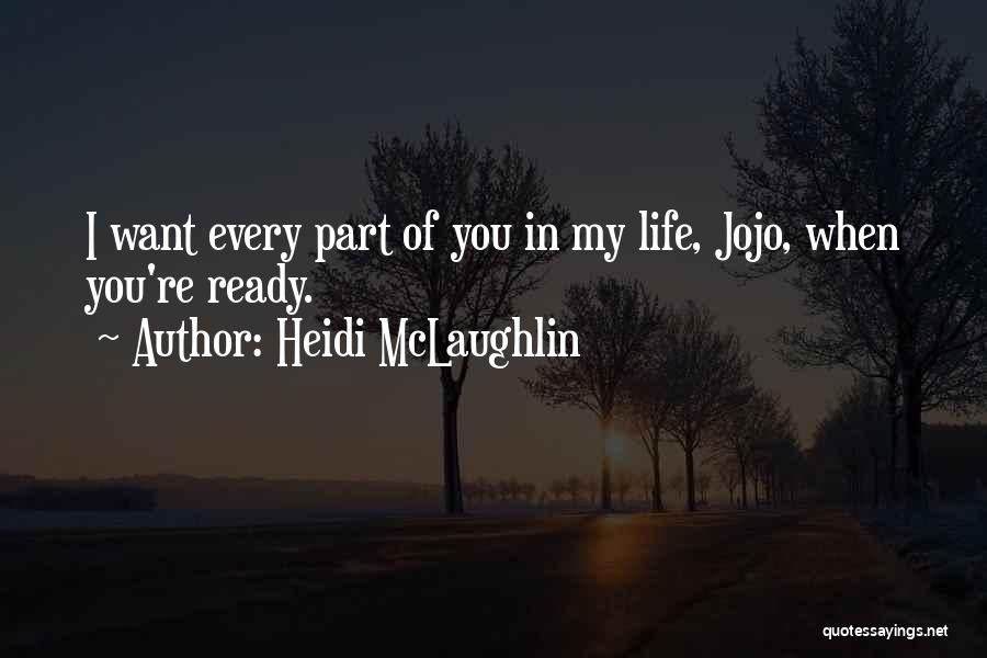 Heidi McLaughlin Quotes: I Want Every Part Of You In My Life, Jojo, When You're Ready.