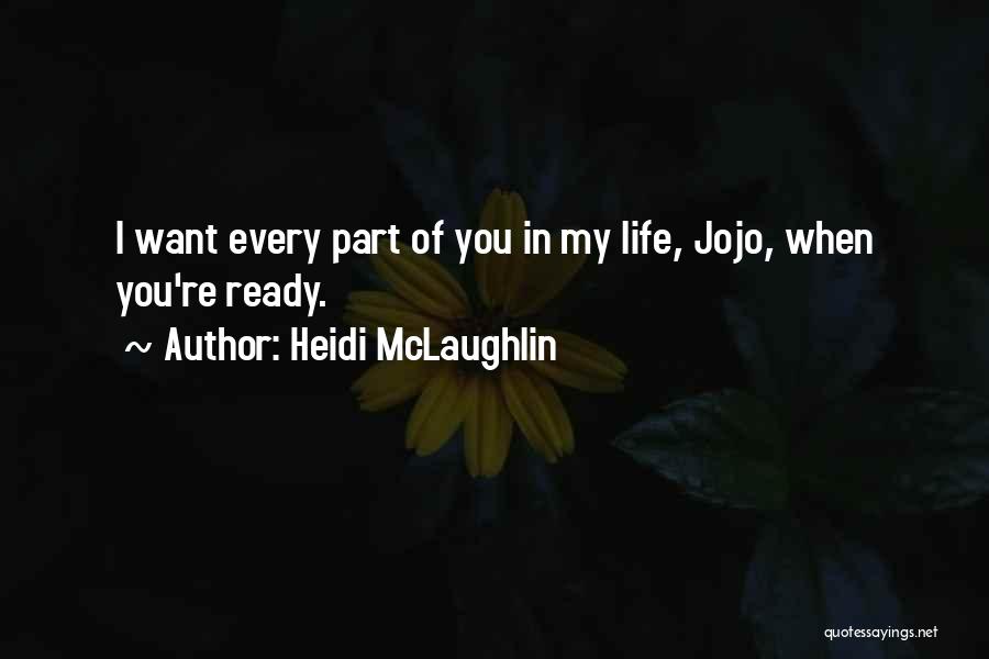 Heidi McLaughlin Quotes: I Want Every Part Of You In My Life, Jojo, When You're Ready.