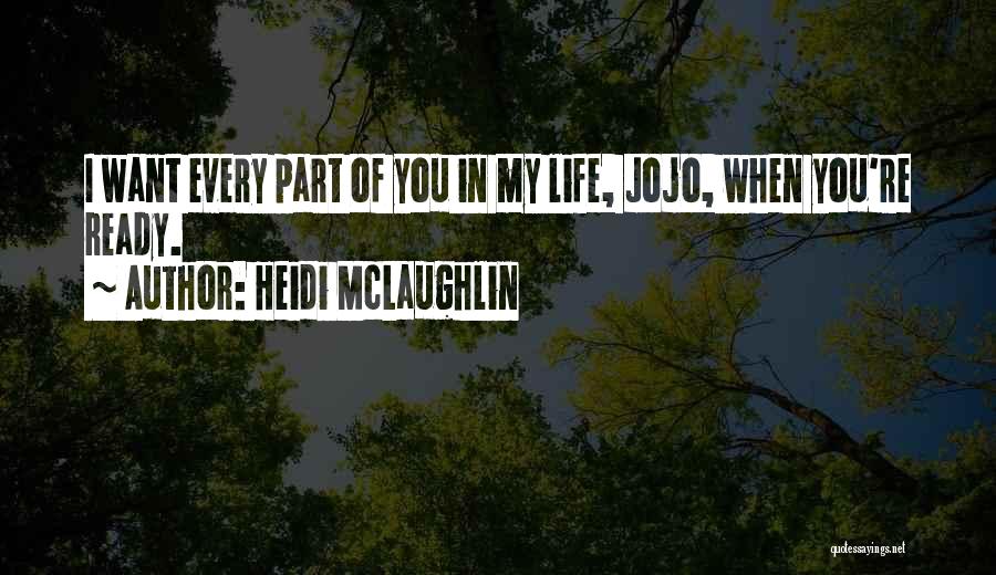 Heidi McLaughlin Quotes: I Want Every Part Of You In My Life, Jojo, When You're Ready.