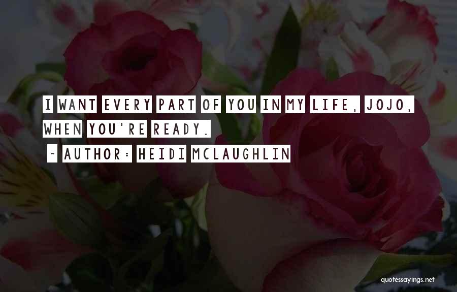 Heidi McLaughlin Quotes: I Want Every Part Of You In My Life, Jojo, When You're Ready.