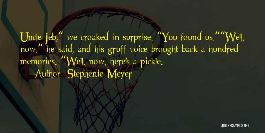 Stephenie Meyer Quotes: Uncle Jeb, We Croaked In Surprise. You Found Us.well, Now, He Said, And His Gruff Voice Brought Back A Hundred