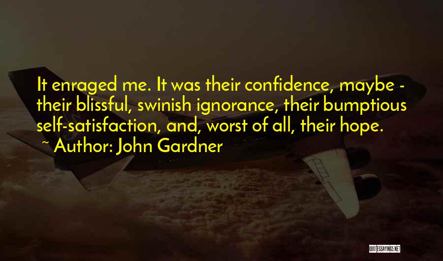 John Gardner Quotes: It Enraged Me. It Was Their Confidence, Maybe - Their Blissful, Swinish Ignorance, Their Bumptious Self-satisfaction, And, Worst Of All,