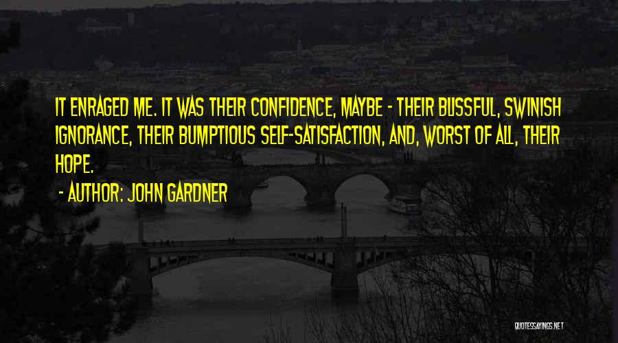 John Gardner Quotes: It Enraged Me. It Was Their Confidence, Maybe - Their Blissful, Swinish Ignorance, Their Bumptious Self-satisfaction, And, Worst Of All,