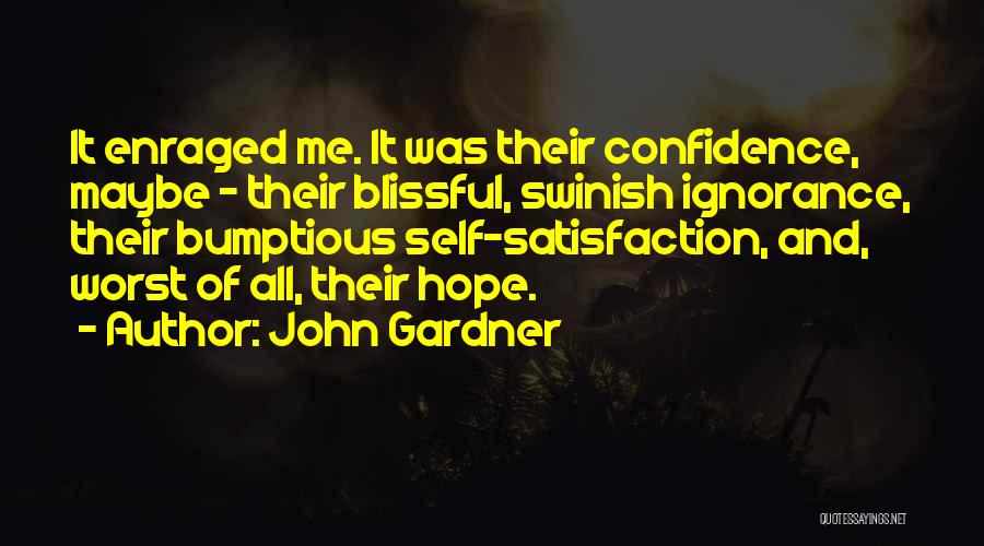 John Gardner Quotes: It Enraged Me. It Was Their Confidence, Maybe - Their Blissful, Swinish Ignorance, Their Bumptious Self-satisfaction, And, Worst Of All,